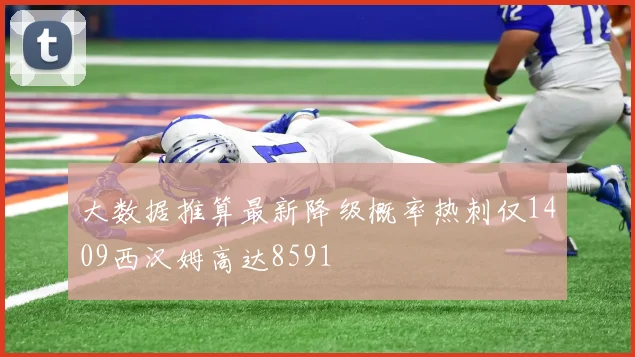 大数据推算最新降级概率热刺仅1409西汉姆高达8591